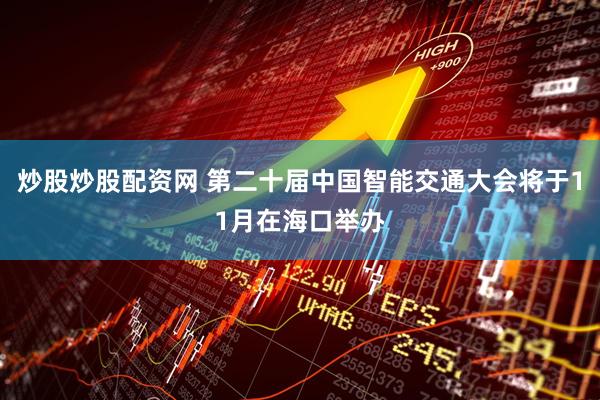 炒股炒股配资网 第二十届中国智能交通大会将于11月在海口举办