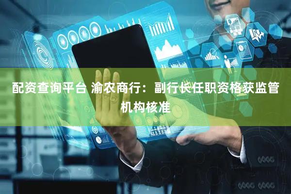 配资查询平台 渝农商行：副行长任职资格获监管机构核准