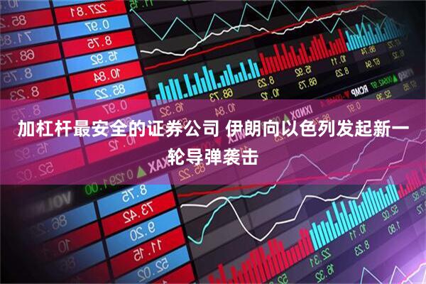 加杠杆最安全的证券公司 伊朗向以色列发起新一轮导弹袭击