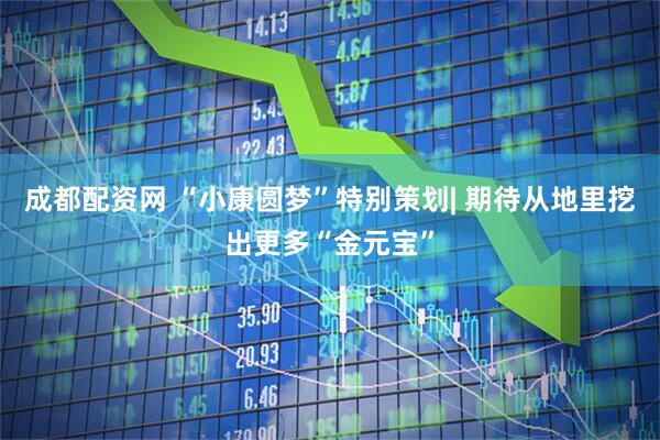 成都配资网 “小康圆梦”特别策划| 期待从地里挖出更多“金元宝”